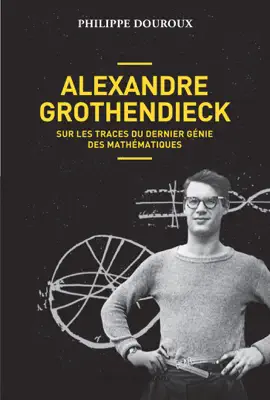 Read: Alexandre Grothendieck, sur les traces du dernier génie des mathématiques Book