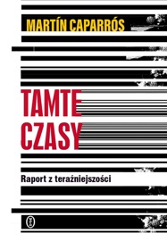Tamte czasy. Raport z teraźniejszości - Martín Caparrós