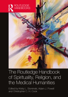 The Routledge Handbook of Spirituality, Religion, and the Medical Humanities by Kristy L. Slominski, Adam J. Powell & Christopher C. H. Cook