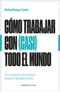 Cómo trabajar con (casi) todo el mundo by Michael Bungay Stanier