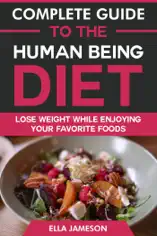 Complete Guide to the Human Being Diet: Lose Weight While Enjoying Your Favorite Foods