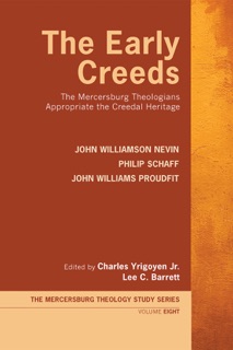 The Early Creeds by John Williamson Nevin, Philip Schaff, John Williams Proudfit, Charles Yrigoyen Jr. & Lee C. Barrett