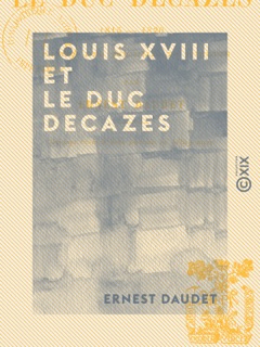 Louis XVIII et le duc Decazes - 1815-1820 by Ernest Daudet