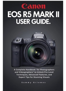 Canon EOS R5 Mark II User Guide by Sammy Griemes