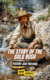 The Story of the Gold Rush: History Just For Kids - Sarah Michaels
