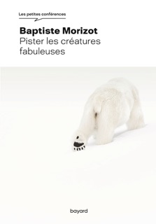 Pister les créatures fabuleuses by Baptiste Morizot