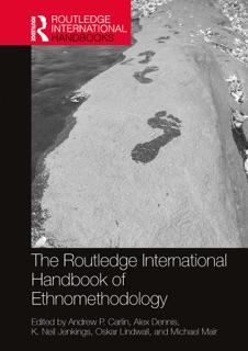 The Routledge International Handbook of Ethnomethodology by Andrew P. Carlin, Alex Dennis, K. Neil Jenkings, Oskar Lindwall & Michael Mair