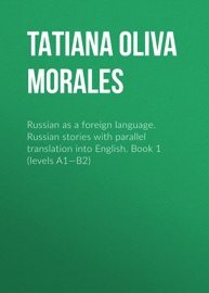 Russian as a foreign language. Russian stories with parallel translation into English. Book 1 (levels A1—B2) - Tatiana Oliva Morales