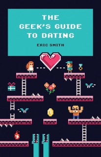 The Geek's Guide To Dating by Eric Smith
