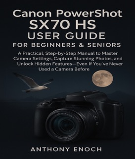 Canon PowerShot SX70 HS User Guide for Beginners & Seniors by Anthony Enoch
