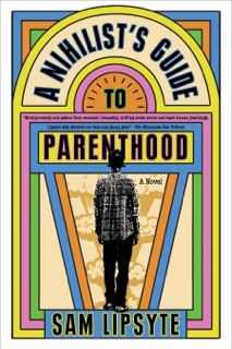 A Nihilist's Guide to Parenthood by Sam Lipsyte