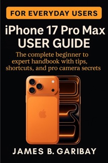 iPhone 17 Pro Max User Guide by James B. Garibay