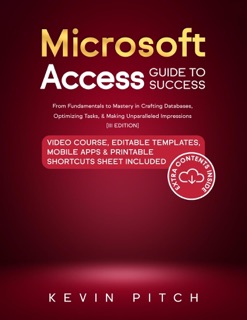 Microsoft Access Guide to Success: From Fundamentals to Mastery in Crafting Databases, Optimizing Tasks, & Making Unparalleled Impressions [III EDITION] by Kevin Pitch