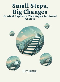 Small Steps, Big Changes: Gradual Exposure Techniques for Social Anxiety by Ciro Irmici