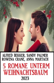5 Romane unterm Weihnachtsbaum 2023 - Alfred Bekker, Sandy Palmer, Rowena Crane & Anna Martach