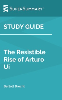 Study Guide: The Resistible Rise of Arturo Ui by Bertolt Brecht (SuperSummary) by SuperSummary