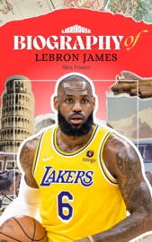Biography of Lebron James - Alex Foster