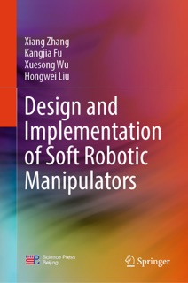 Design and Implementation of Soft Robotic Manipulators by Xiang Zhang, Kangjia Fu, Xuesong Wu & Hongwei Liu