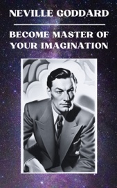 Neville Goddard - Become Master of Your Imagination - Neville Goddard