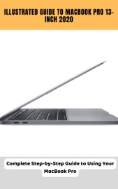 Illustrated Guide to MacBook Pro 13-inch 2020 Complete Step-by-Step Guide to Using Your MacBook Pro - Brittany Alexis Pope