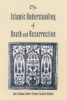 The Islamic Understanding of Death and Resurrection by Jane Idelman Smith & Yvonne Yazbeck Haddad