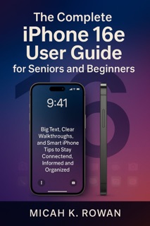 The Complete iPhone 16e User Guide for Seniors and Beginners by Micah K. Rowan