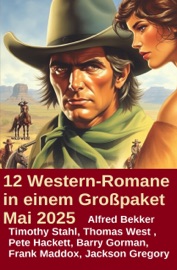 12 Western-Romane in einem Großpaket Mai 2025 - Alfred Bekker, Pete Hackett, Thomas West, Timothy Stahl, Barry Gorman, Frank Maddox & Jackson Gregory