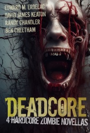 Deadcore: 4 Hardcore Zombie Novellas - Randy Chandler, David James Keaton, Edward M. Erdelac, Ben Cheetham & Cheryl Mullenax