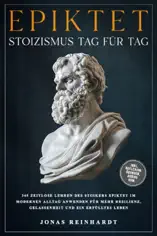 Epiktet - Stoizismus Tag für Tag: 365 zeitlose Lehren des Stoikers Epiktet im modernen Alltag anwenden für mehr Resilienz, Gelassenheit und ein erfülltes Leben - inkl. Reflexion, Übungen, Audios uvm.