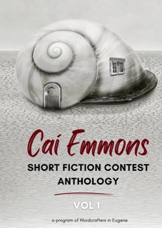 Cai Emmons Short Fiction Contest Anthology, Vol 1 by Wordcrafters in Eugene, Scott Colley, Elizabeth Danek, Angela Ostley, Jill Betterton, Laura Grange, Justine Norton-Kertson & Erin Radniecki