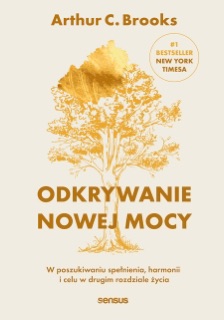 Odkrywanie nowej mocy. W poszukiwaniu spełnienia, harmonii i celu w drugim rozdziale życia by Arthur C. Brooks