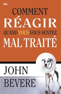 Comment réagir quand vous vous sentez maltraité by John Bevere