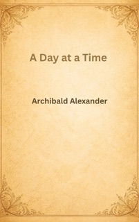 A Day at a Time by Archibald Alexander