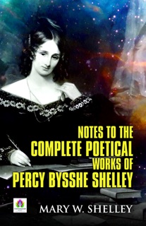 Notes To  The Complete Poetical Works of Percy Bysshe Shelley by Mary W. Shelley