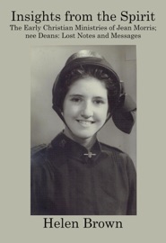 Insights From the Spirit: The early Christian ministries of Jean Morris nee Deans - Helen Brown