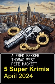 5 Super Krimis April 2024 - Alfred Bekker, Thomas West & Pete Hackett