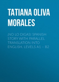 ¡No lo digas! Spanish story with parallel translation into English. Levels A1 – B2 - Tatiana Oliva Morales