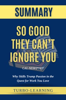 So Good They Can't Ignore You: Why Skills Trump Passion in the Quest for Work You Love by Cal Newport Summary by Turbo-Learning