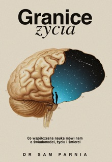 Granice życia. Co współczesna nauka mówi nam o świadomości, życiu i śmierci by Sam Parnia