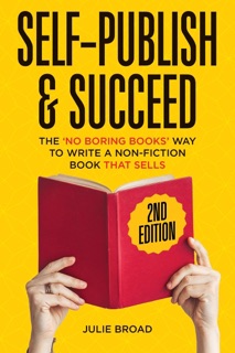 Self-Publish & Succeed: The No Boring Books Way to Writing a Non-Fiction Book that Sells by Julie Broad