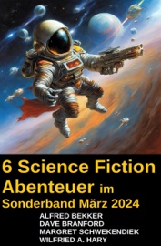 6 Science Fiction Abenteuer im Sonderband März 2024 - Alfred Bekker, Dave Branford, Margret Schwekendiek & Wilfried A. Hary