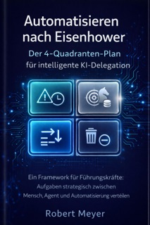 Automatisieren nach Eisenhower: Der 4-Quadranten- Plan für intelligente KI Delegation by Robert Meyer