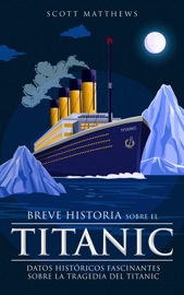 Breve historia sobre el Titanic - Datos históricos fascinantes sobre la tragedia del Titanic - Scott Matthews