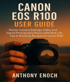 Canon EOS R100 User Guide by Anthony Enoch