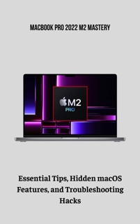 MacBook Pro 2022 M2 Mastery Essential Tips, Hidden macOS Features, and Troubleshooting Hacks by Quashida Russell
