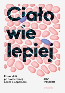 Ciało wie lepiej. Przewodnik po nowoczesnej nauce o odporności by John Trowsdale