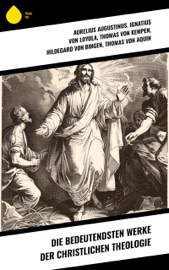 Die bedeutendsten Werke der christlichen Theologie - Aurelius Augustinus, Ignatius von Loyola, Thomas von Kempen, Thomas von Aquin, Anselm von Canterbury, Bonaventura, Thomas Morus, Tommaso Campanella, Nicolaus von Cues, Philipp Melanchthon, Martin Luther, Lew Tolstoi & Hildegard von Bingen
