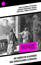 Die größten Klassiker der christlichen Literatur - Lew Tolstoi, Aurelius Augustinus, Ignatius von Loyola, Thomas von Kempen, Thomas von Aquin, Henryk Sienkiewicz, Lew Wallace, Fyodor Dostoyevsky, Dante Alighieri, Hildegard von Bingen & Wilhelmine von Hillern