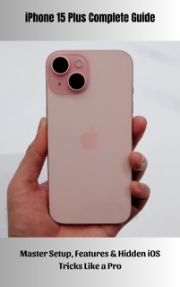 iPhone 15 Plus Complete Guide Master Setup, Features & Hidden iOS Tricks Like a Pro by Joshua Gariepy