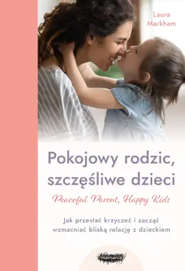 Read: Peaceful Parent, Happy Kids. Pokojowy rodzic, szczęśliwe dzieci. Book Jak przestać krzyczeć i zacząć wzmacniać bliską relację z dzieckiem